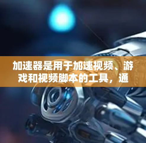 加速器是用于加速视频、游戏和视频脚本的工具,通过上传文件到服务器,服务器处理后返回给用户,从而加速下载速度。以下是关于加速器的详细指南 加速器是用于加速视频、游戏和视频脚本的工具,通过上传文件到服务器,服务器处理后返回给用户,从而加速下载速度。以下是关于加速器的详细指南