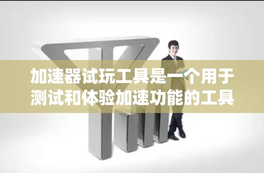 加速器试玩工具是一个用于测试和体验加速功能的工具，通常指的是下载并使用加速器软件时提供的试用版或测试版本。以下是对该主题的系统整理