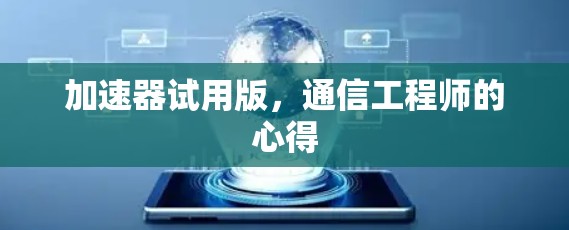 加速器试用版,通信工程师的心得 加速器试用版,通信工程师的心得