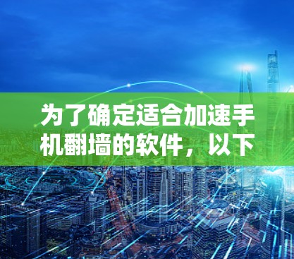 为了确定适合加速手机翻墙的软件,以下是一个有条理的总结和建议 为了确定适合加速手机翻墙的软件,以下是一个有条理的总结和建议