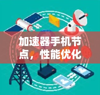 加速器手机节点,性能优化与未来趋势 加速器手机节点,性能优化与未来趋势