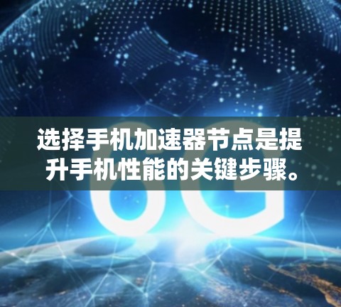 选择手机加速器节点是提升手机性能的关键步骤。以下是一个有条理的总结,帮助您根据自身情况选择适合的加速器 选择手机加速器节点是提升手机性能的关键步骤。以下是一个有条理的总结,帮助您根据自身情况选择适合的加速器