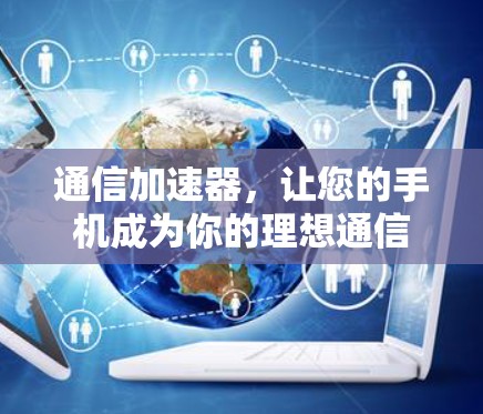 通信加速器,让您的手机成为你的理想通信伙伴 通信加速器,让您的手机成为你的理想通信伙伴