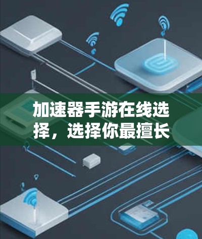 加速器手游在线选择,选择你最擅长的类型 加速器手游在线选择,选择你最擅长的类型