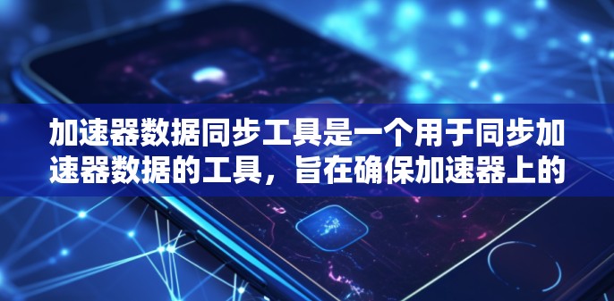 加速器数据同步工具是一个用于同步加速器数据的工具，旨在确保加速器上的数据与CPU上的数据一致，从而提高整体性能并减少数据传输延迟。以下是对该工具的详细总结