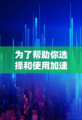 为了帮助你选择和使用加速器套餐,以下是详细的步骤指南 为了帮助你选择和使用加速器套餐,以下是详细的步骤指南
