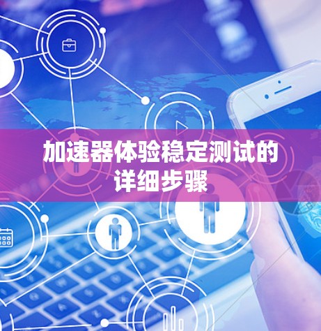 加速器体验稳定测试的详细步骤 加速器体验稳定测试的详细步骤