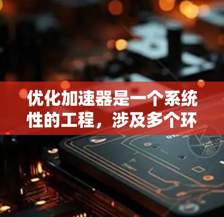 优化加速器是一个系统性的工程,涉及多个环节,包括硬件、软件、电子系统和电池管理。以下是一个有序的优化计划 优化加速器是一个系统性的工程,涉及多个环节,包括硬件、软件、电子系统和电池管理。以下是一个有序的优化计划