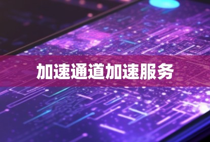 加速通道加速服务