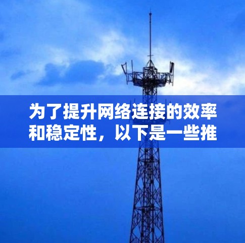 为了提升网络连接的效率和稳定性，以下是一些推荐的加速器，帮助您优化网络环境