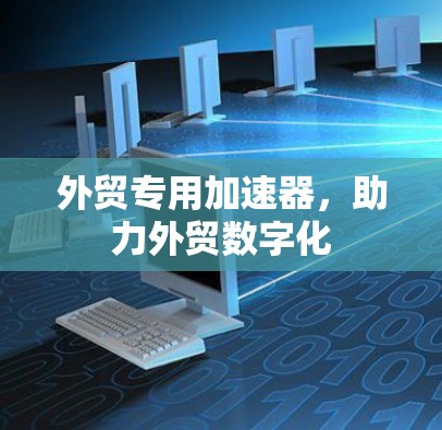 外贸专用加速器，助力外贸数字化
