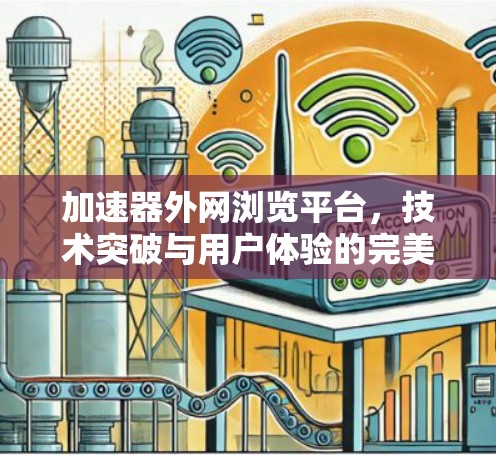 加速器外网浏览平台,技术突破与用户体验的完美结合 加速器外网浏览平台,技术突破与用户体验的完美结合