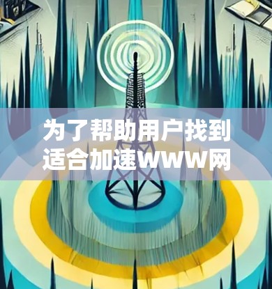 为了帮助用户找到适合加速WWW网站的VPN工具,以下是几个推荐的VPN加速器,并附上详细的使用步骤和注意事项 为了帮助用户找到适合加速WWW网站的VPN工具,以下是几个推荐的VPN加速器,并附上详细的使用步骤和注意事项