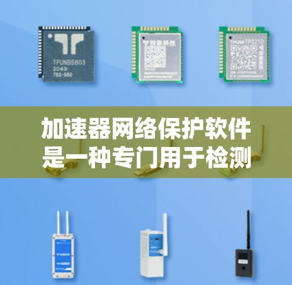 加速器网络保护软件是一种专门用于检测和过滤恶意软件的工具，主要功能包括