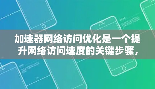 加速器网络访问优化是一个提升网络访问速度的关键步骤，涉及多个步骤和工具的结合使用。以下是对加速器网络访问优化的详细指南