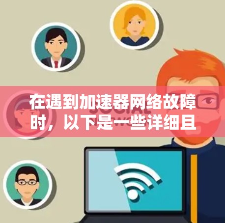在遇到加速器网络故障时,以下是一些详细且具体的解决方案步骤,帮助你快速解决问题 在遇到加速器网络故障时,以下是一些详细且具体的解决方案步骤,帮助你快速解决问题