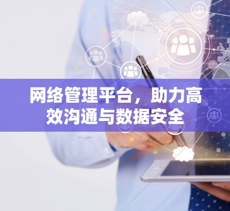 网络管理平台,助力高效沟通与数据安全 网络管理平台,助力高效沟通与数据安全