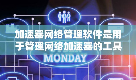 加速器网络管理软件是用于管理网络加速器的工具,帮助用户优化网络性能。以下是关于该软件的详细信息 加速器网络管理软件是用于管理网络加速器的工具,帮助用户优化网络性能。以下是关于该软件的详细信息