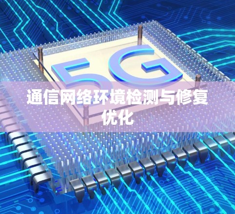 通信网络环境检测与修复优化 通信网络环境检测与修复优化