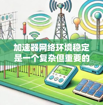 加速器网络环境稳定是一个复杂但重要的系统设计,涉及多个关键因素。以下是一些关键因素,帮助您确保网络环境稳定 加速器网络环境稳定是一个复杂但重要的系统设计,涉及多个关键因素。以下是一些关键因素,帮助您确保网络环境稳定