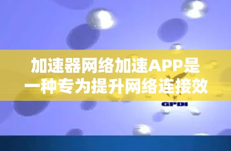 加速器网络加速APP是一种专为提升网络连接效率设计的应用程序,旨在优化网络连接,减少延迟并提高下载速度。以下是对该产品的详细介绍 加速器网络加速APP是一种专为提升网络连接效率设计的应用程序,旨在优化网络连接,减少延迟并提高下载速度。以下是对该产品的详细介绍
