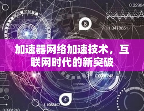 加速器网络加速技术,互联网时代的新突破 加速器网络加速技术,互联网时代的新突破