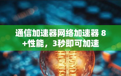 通信加速器网络加速器 8+性能,3秒即可加速 通信加速器网络加速器 8+性能,3秒即可加速