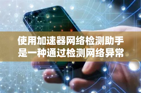 使用加速器网络检测助手是一种通过检测网络异常行为来确保网络安全的方法。以下是一些系统性的步骤和建议 使用加速器网络检测助手是一种通过检测网络异常行为来确保网络安全的方法。以下是一些系统性的步骤和建议