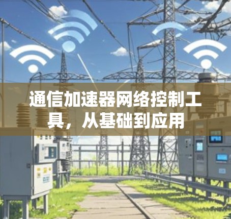 通信加速器网络控制工具,从基础到应用 通信加速器网络控制工具,从基础到应用