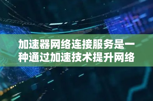 加速器网络连接服务是一种通过加速技术提升网络连接效率的工具,帮助用户更快地访问互联网资源。以下是对该服务的详细总结 加速器网络连接服务是一种通过加速技术提升网络连接效率的工具,帮助用户更快地访问互联网资源。以下是对该服务的详细总结