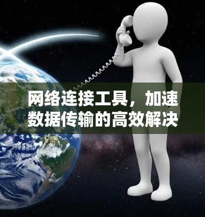 网络连接工具，加速数据传输的高效解决方案