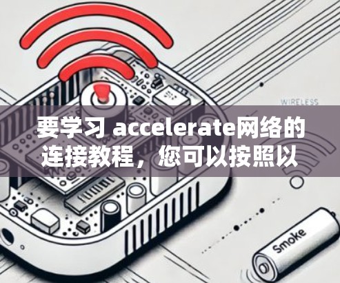 要学习 accelerate网络的连接教程，您可以按照以下步骤进行