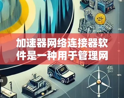 加速器网络连接器软件是一种用于管理网络连接的工具，旨在提升用户连接互联网的速度和稳定性。以下是该软件的详细分析