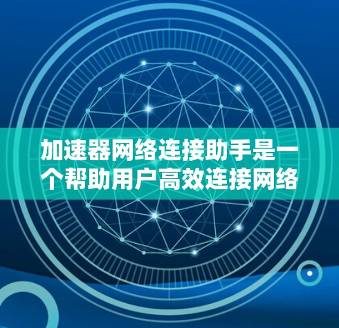 加速器网络连接助手是一个帮助用户高效连接网络和处理多任务的工具,通过提升网络速度、减少延迟和优化网络性能,提升用户体验。以下是对该工具的详细说明 加速器网络连接助手是一个帮助用户高效连接网络和处理多任务的工具,通过提升网络速度、减少延迟和优化网络性能,提升用户体验。以下是对该工具的详细说明