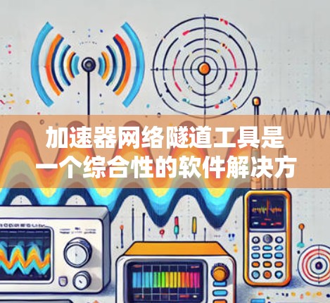 加速器网络隧道工具是一个综合性的软件解决方案,旨在提升网络环境中的数据传输效率、性能和安全性。以下是对该工具的详细分析 加速器网络隧道工具是一个综合性的软件解决方案,旨在提升网络环境中的数据传输效率、性能和安全性。以下是对该工具的详细分析