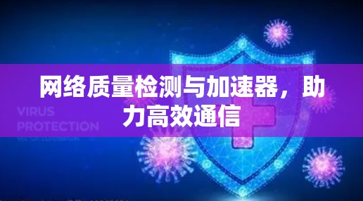 网络质量检测与加速器,助力高效通信 网络质量检测与加速器,助力高效通信