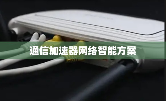 通信加速器网络智能方案 通信加速器网络智能方案