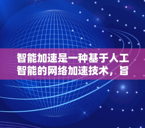 智能加速是一种基于人工智能的网络加速技术,旨在通过动态调整和优化,提高用户在网页和网站上的加载速度。以下是对智能加速的详细总结和分析 智能加速是一种基于人工智能的网络加速技术,旨在通过动态调整和优化,提高用户在网页和网站上的加载速度。以下是对智能加速的详细总结和分析