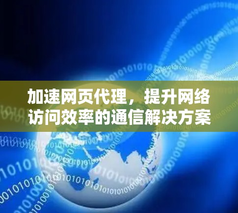 加速网页代理,提升网络访问效率的通信解决方案 加速网页代理,提升网络访问效率的通信解决方案