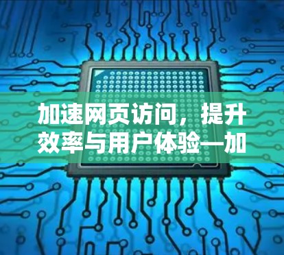 加速网页访问,提升效率与用户体验—加速器技术解析 加速网页访问,提升效率与用户体验—加速器技术解析