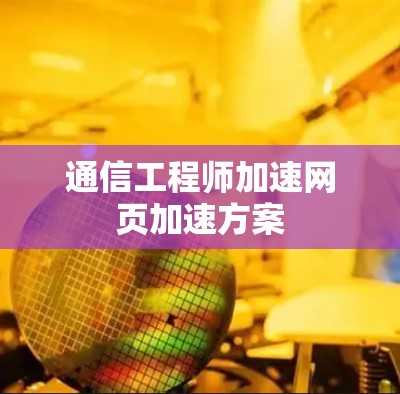 通信工程师加速网页加速方案
