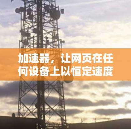 加速器,让网页在任何设备上以恒定速度运行 加速器,让网页在任何设备上以恒定速度运行