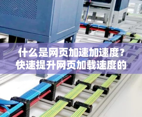 什么是网页加速加速度?快速提升网页加载速度的加速器推荐 什么是网页加速加速度?快速提升网页加载速度的加速器推荐