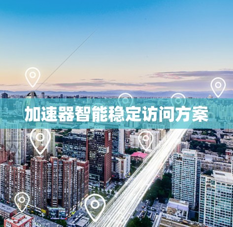 加速器智能稳定访问方案