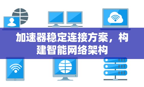 加速器稳定连接方案,构建智能网络架构 加速器稳定连接方案,构建智能网络架构