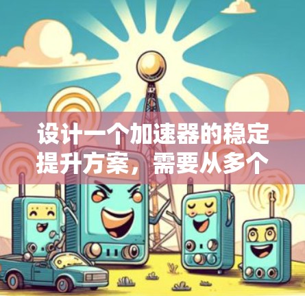 设计一个加速器的稳定提升方案,需要从多个关键环节入手,确保在加速过程中系统稳定、可靠,提高车辆性能和安全性。以下是一个有序的思考过程和解决方案 设计一个加速器的稳定提升方案,需要从多个关键环节入手,确保在加速过程中系统稳定、可靠,提高车辆性能和安全性。以下是一个有序的思考过程和解决方案