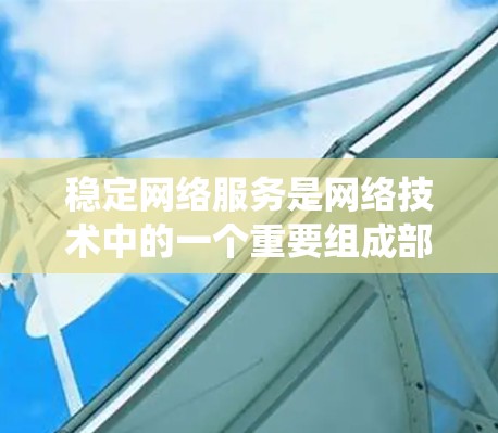 稳定网络服务是网络技术中的一个重要组成部分,它确保数据流的稳定传输,保障网络环境的可靠性和性能。以下是对稳定网络服务的系统性总结,涵盖其定义、机制、实现和应用 稳定网络服务是网络技术中的一个重要组成部分,它确保数据流的稳定传输,保障网络环境的可靠性和性能。以下是对稳定网络服务的系统性总结,涵盖其定义、机制、实现和应用