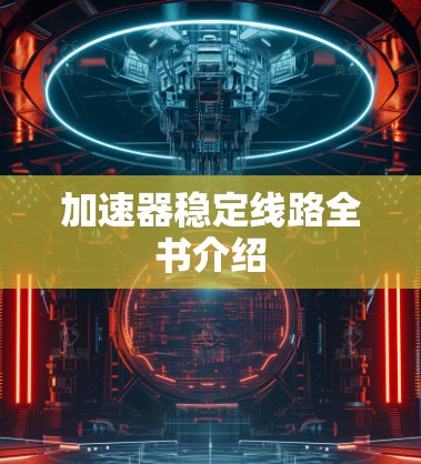 加速器稳定线路全书介绍 加速器稳定线路全书介绍