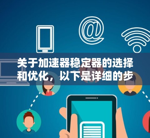 关于加速器稳定器的选择和优化,以下是详细的步骤和思考 关于加速器稳定器的选择和优化,以下是详细的步骤和思考