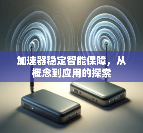 加速器稳定智能保障,从概念到应用的探索 加速器稳定智能保障,从概念到应用的探索